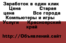 Заработок в один клик › Цена ­ 1 000 › Старая цена ­ 1 000 - Все города Компьютеры и игры » Услуги   . Красноярский край